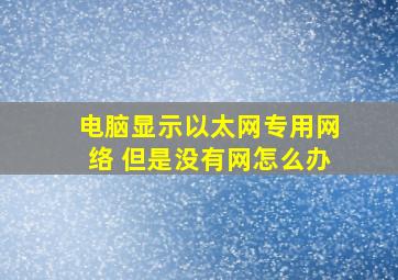 电脑显示以太网专用网络 但是没有网怎么办